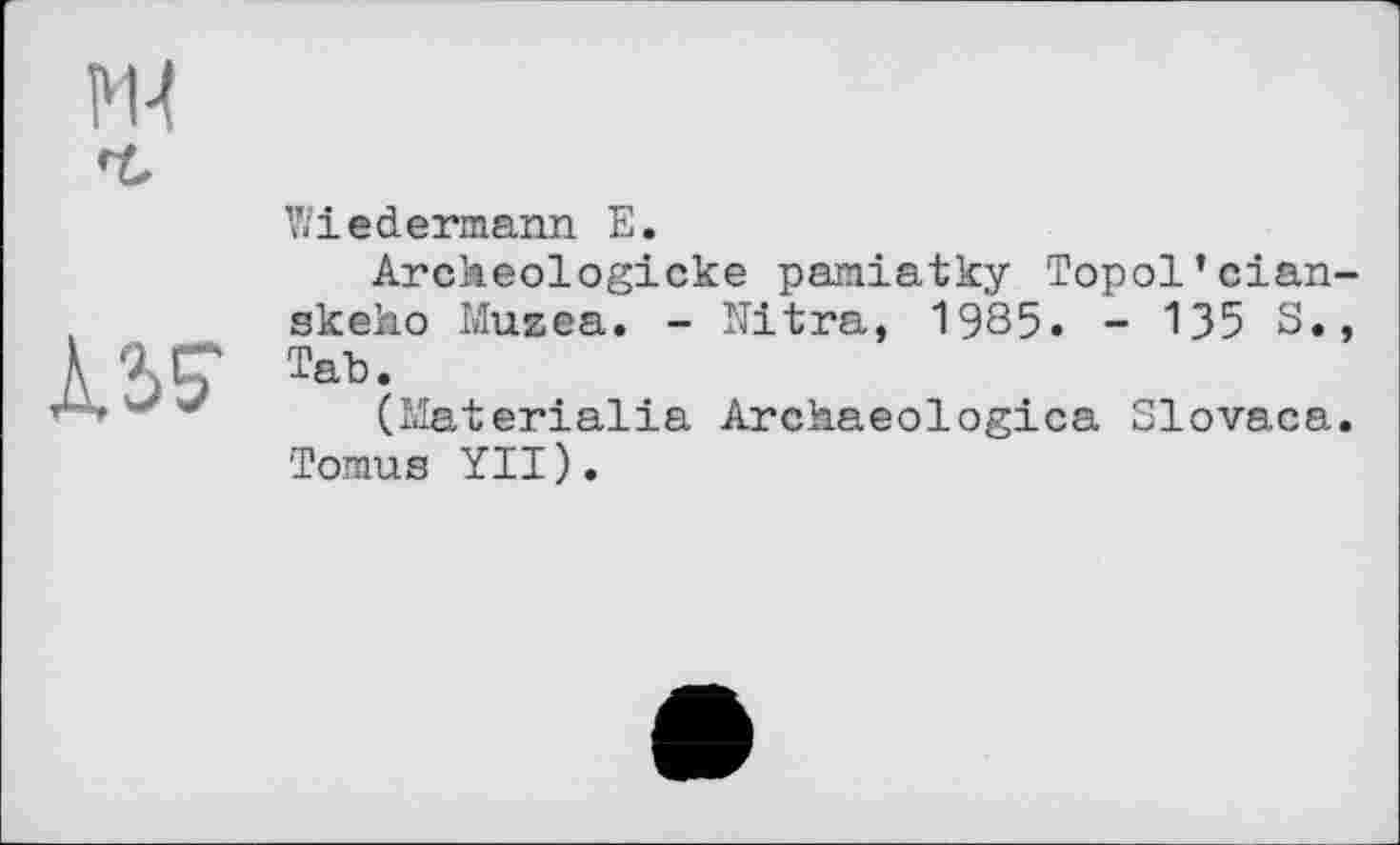 ﻿
À55-
Wiedermann Е.
Arckeologicke pamiatky Topol*cian-skeho Musea. - Nltra, 1985. - 135 S., Tab.
(Materialia Arckaeologica Slovaca. Tomus YII).